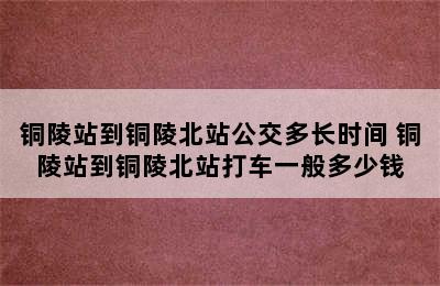 铜陵站到铜陵北站公交多长时间 铜陵站到铜陵北站打车一般多少钱